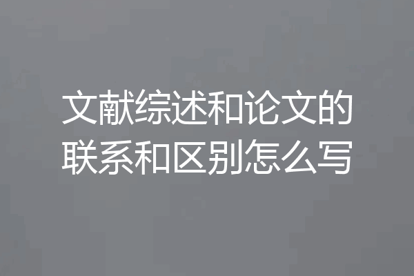 文献综述和论文的联系和区别怎么写