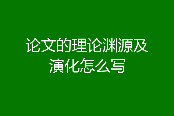 论文的理论渊源及演化怎么写