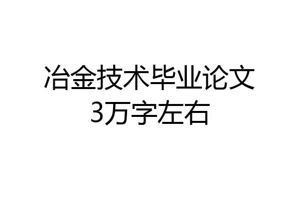 冶金技术毕业论文3万字左右