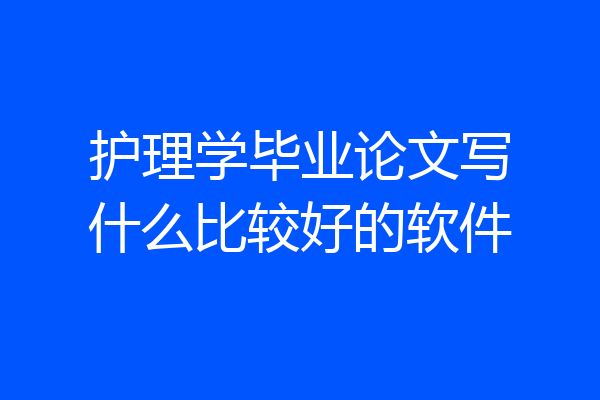护理学毕业论文写什么比较好的软件