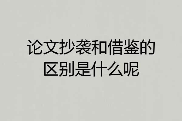 论文抄袭和借鉴的区别是什么呢