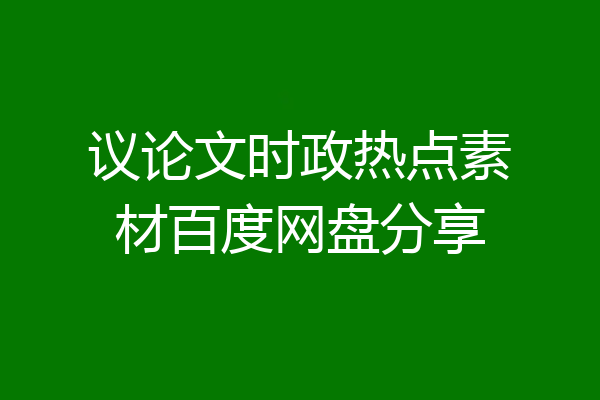 议论文时政热点素材百度网盘分享