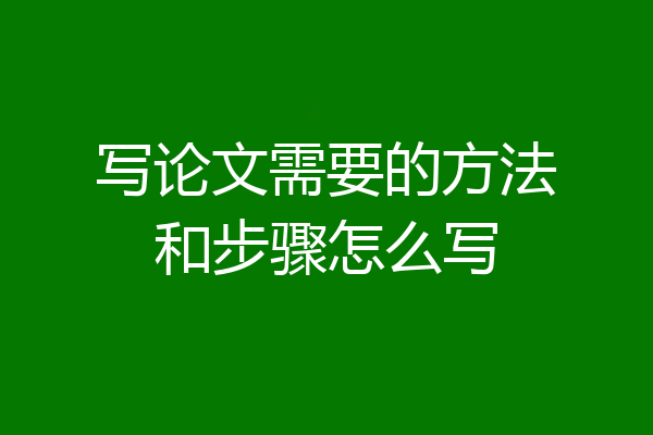 写论文需要的方法和步骤怎么写