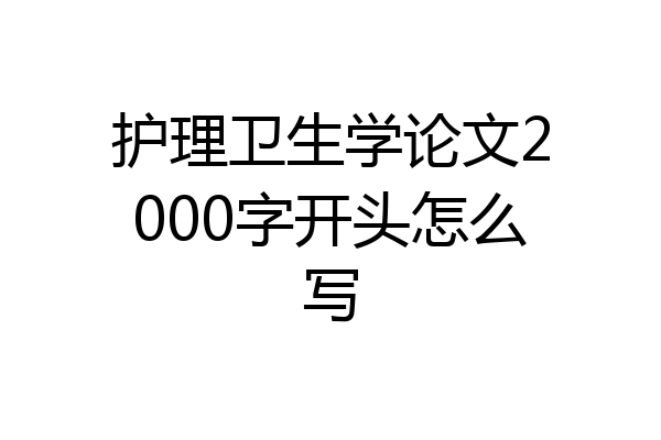 护理卫生学论文2000字开头怎么写
