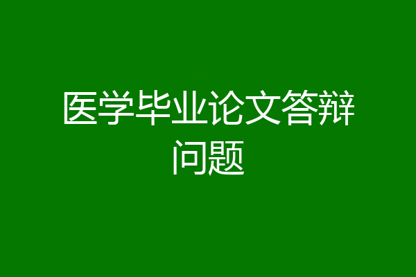 医学毕业论文答辩问题