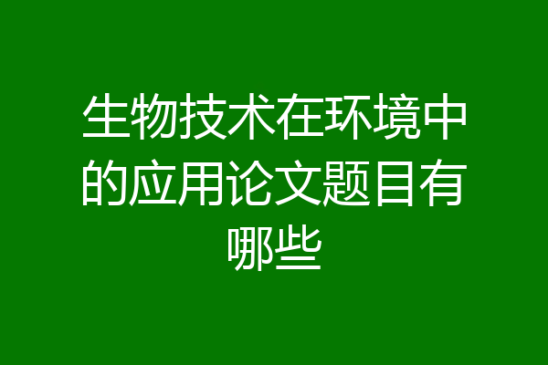 生物技术在环境中的应用论文题目有哪些