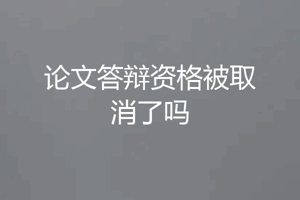 论文答辩资格被取消了吗