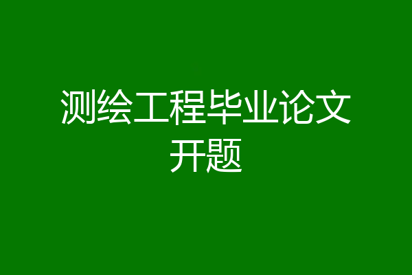 测绘工程毕业论文开题