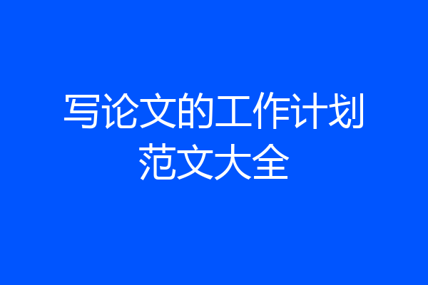 写论文的工作计划范文大全