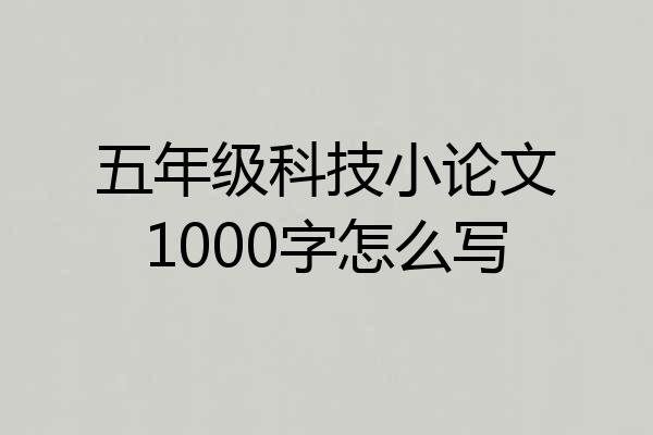 五年级科技小论文1000字怎么写