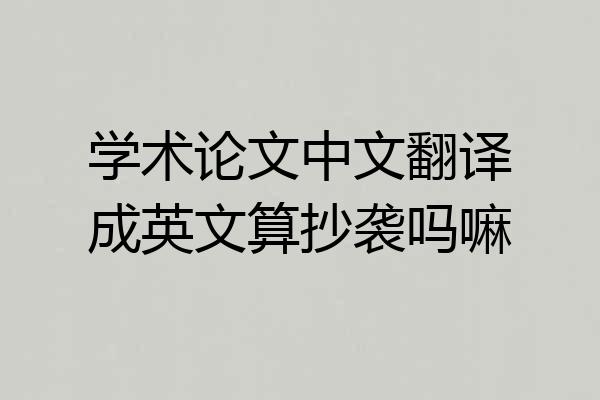 学术论文中文翻译成英文算抄袭吗嘛