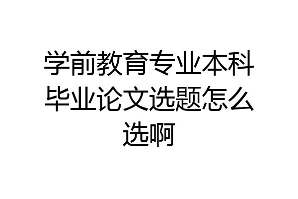 学前教育专业本科毕业论文选题怎么选啊