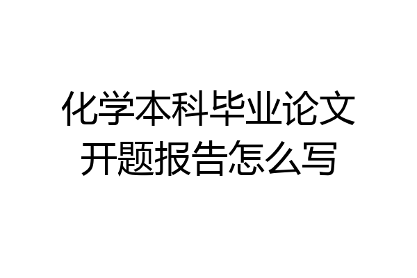 化学本科毕业论文开题报告怎么写