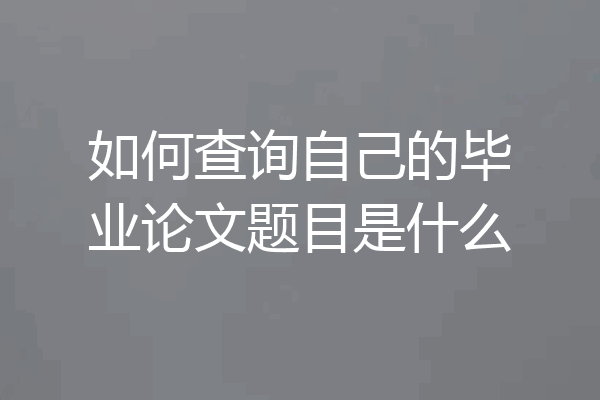 如何查询自己的毕业论文题目是什么