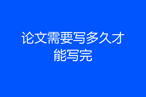 论文需要写多久才能写完