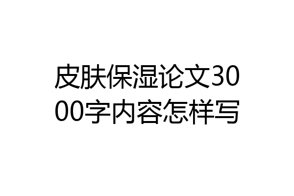 皮肤保湿论文3000字内容怎样写