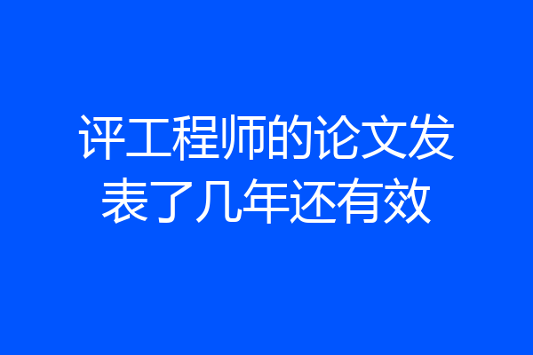 评工程师的论文发表了几年还有效