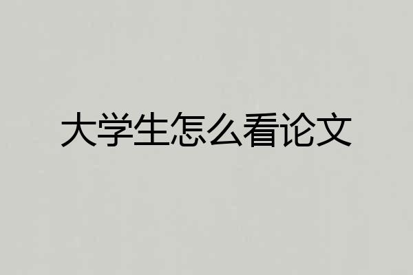 大学生怎么看论文