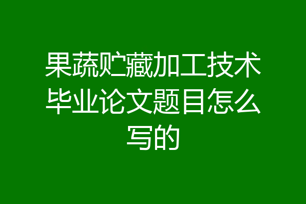 果蔬贮藏加工技术毕业论文题目怎么写的