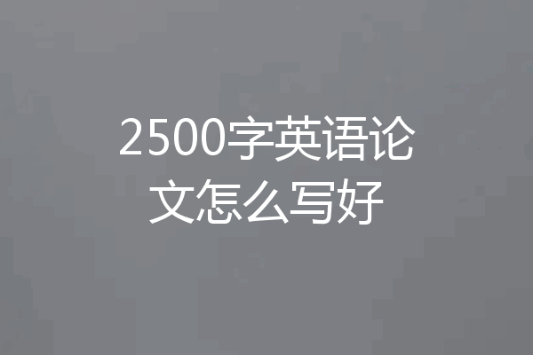 2500字英语论文怎么写好