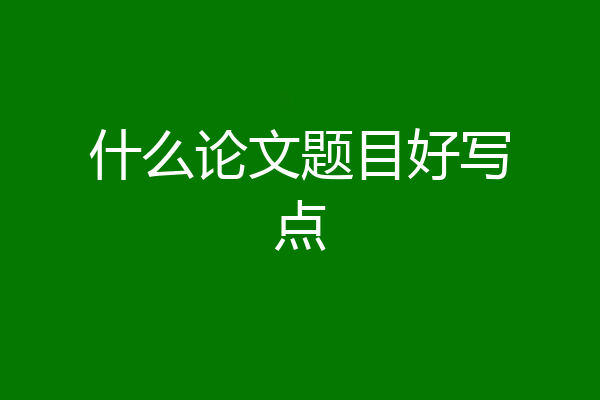 什么论文题目好写点