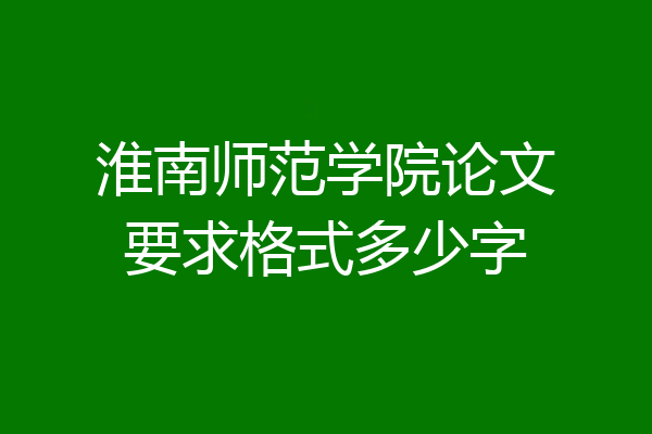 淮南师范学院论文要求格式多少字