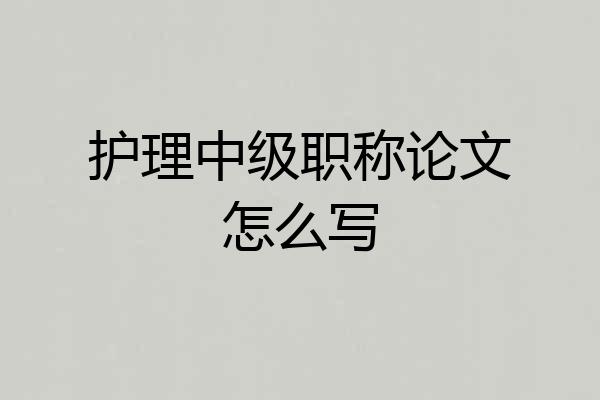 护理中级职称论文怎么写
