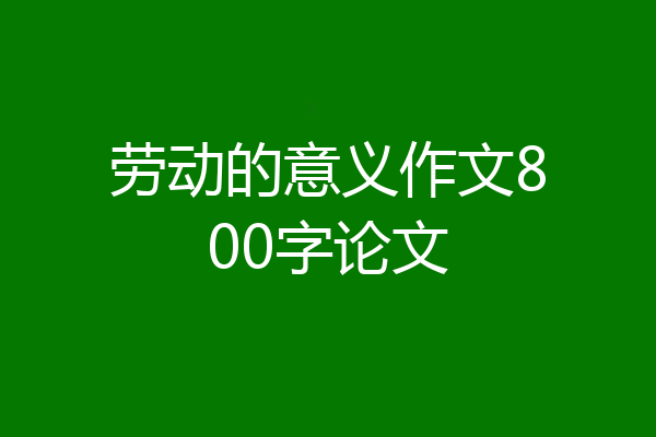 劳动的意义作文800字论文