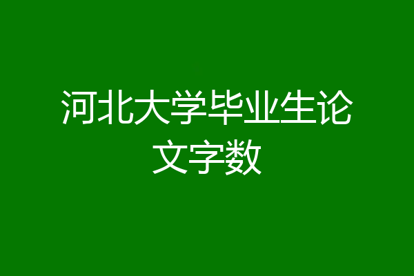 河北大学毕业生论文字数