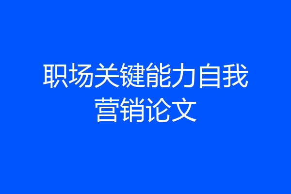 职场关键能力自我营销论文