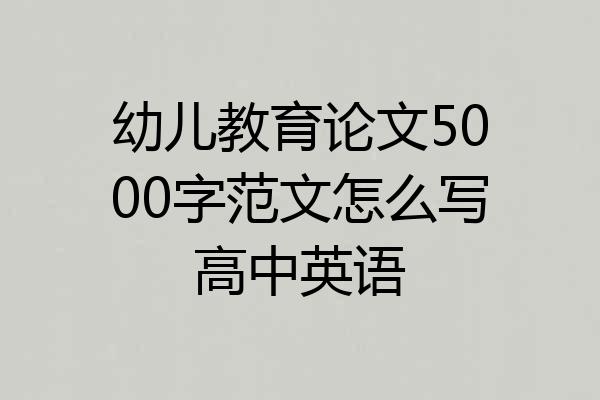 幼儿教育论文5000字范文怎么写高中英语