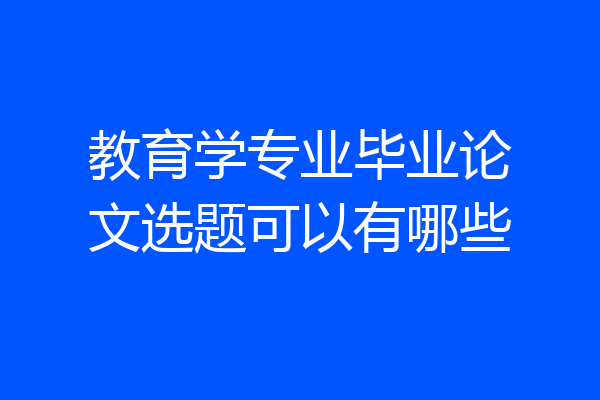 教育学专业毕业论文选题可以有哪些