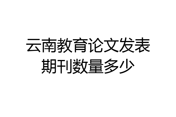 云南教育论文发表期刊数量多少