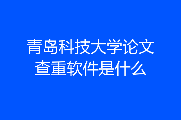 青岛科技大学论文查重软件是什么