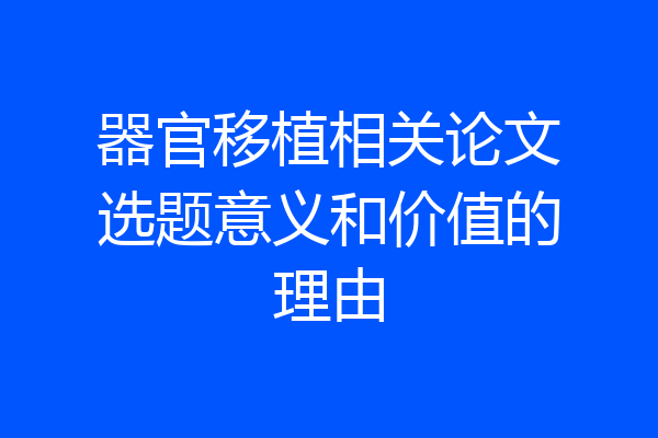 器官移植相关论文选题意义和价值的理由