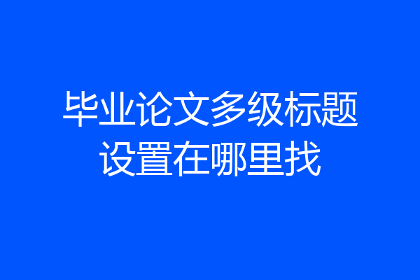 毕业论文多级标题设置在哪里找