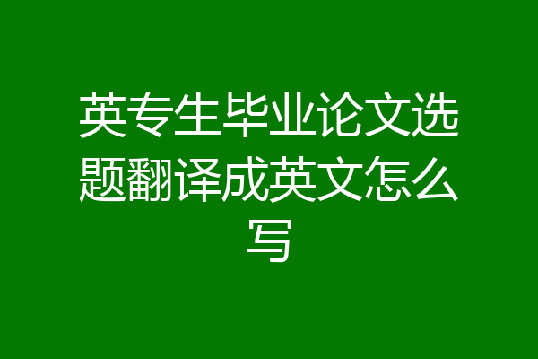 英专生毕业论文选题翻译成英文怎么写