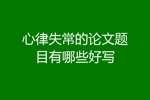 心律失常的论文题目有哪些好写