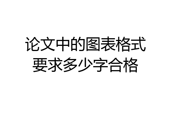 论文中的图表格式要求多少字合格