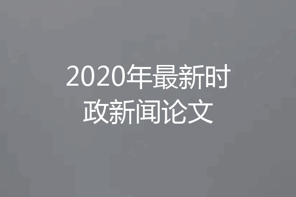 2020年最新时政新闻论文