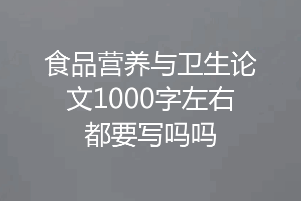 食品营养与卫生论文1000字左右都要写吗吗