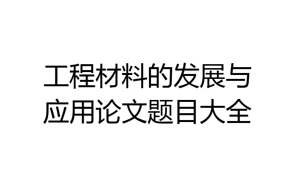 工程材料的发展与应用论文题目大全