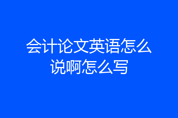 会计论文英语怎么说啊怎么写