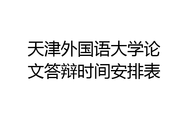 天津外国语大学论文答辩时间安排表