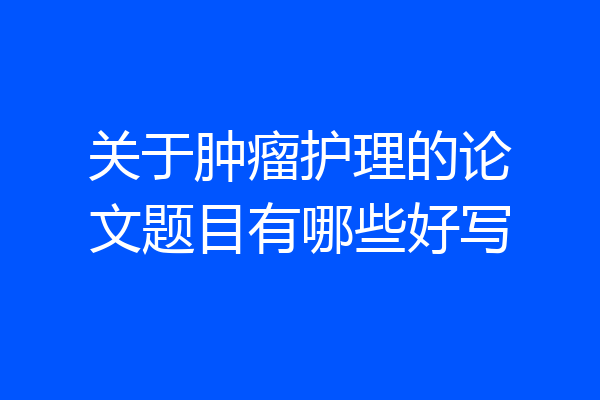关于肿瘤护理的论文题目有哪些好写