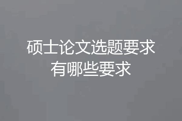 硕士论文选题要求有哪些要求