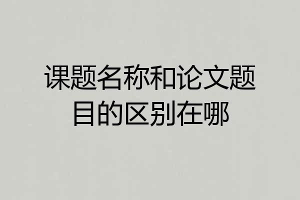 课题名称和论文题目的区别在哪