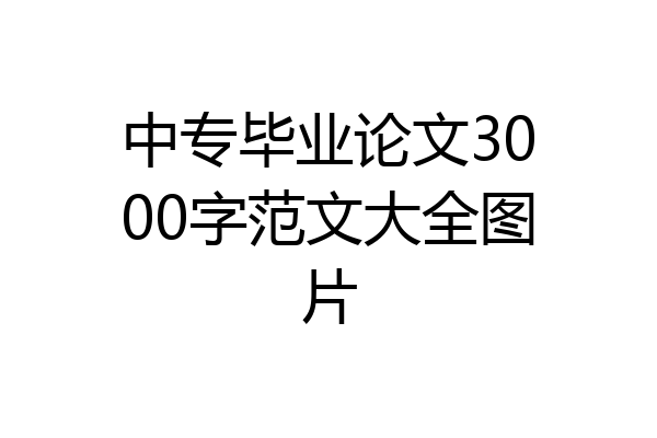 中专毕业论文3000字范文大全图片