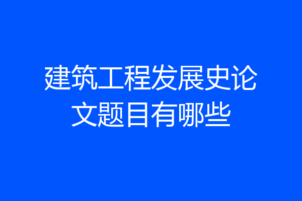 建筑工程发展史论文题目有哪些
