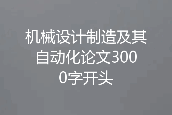 机械设计制造及其自动化论文3000字开头